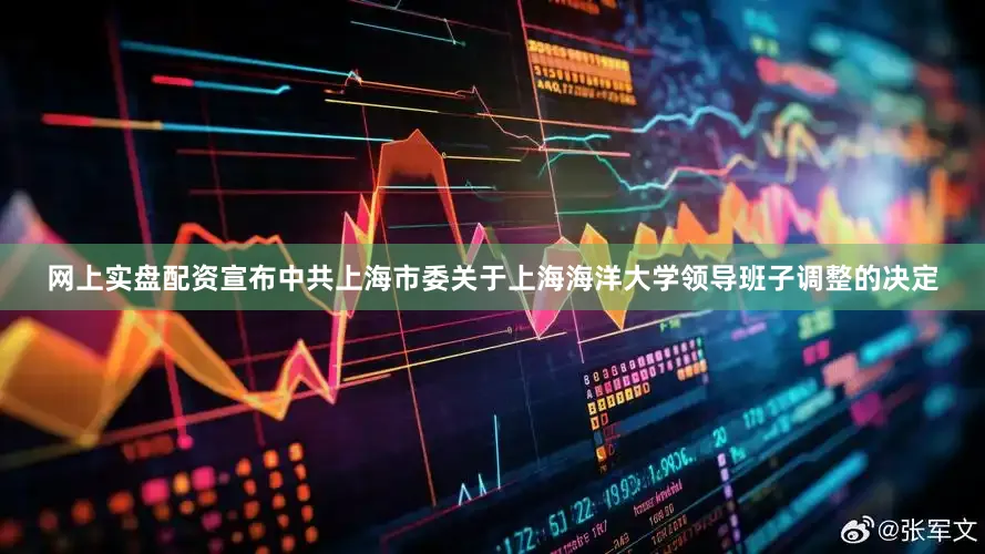 网上实盘配资宣布中共上海市委关于上海海洋大学领导班子调整的决定