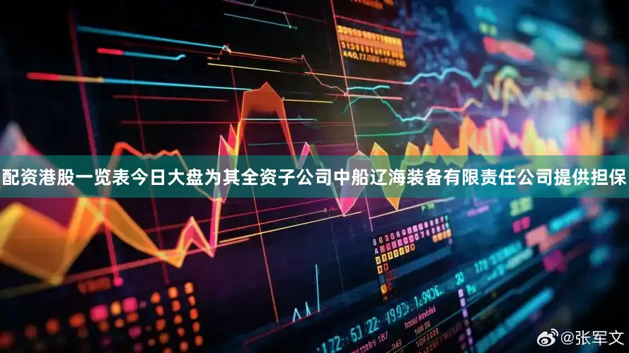 配资港股一览表今日大盘为其全资子公司中船辽海装备有限责任公司提供担保