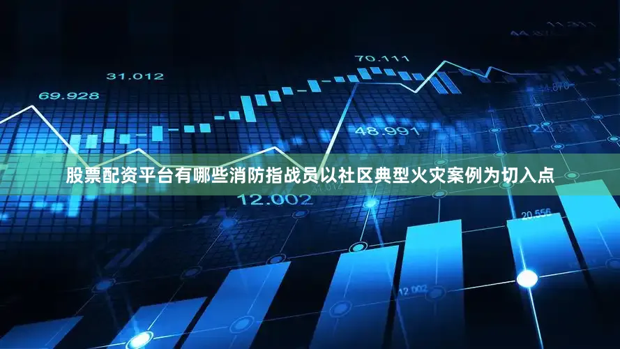 股票配资平台有哪些消防指战员以社区典型火灾案例为切入点