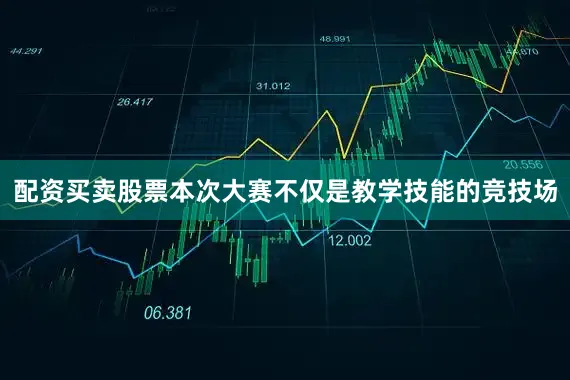 配资买卖股票本次大赛不仅是教学技能的竞技场