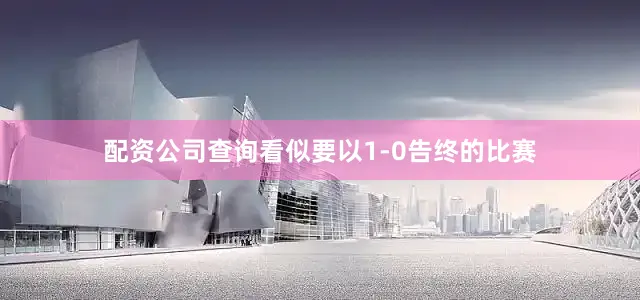 配资公司查询看似要以1-0告终的比赛