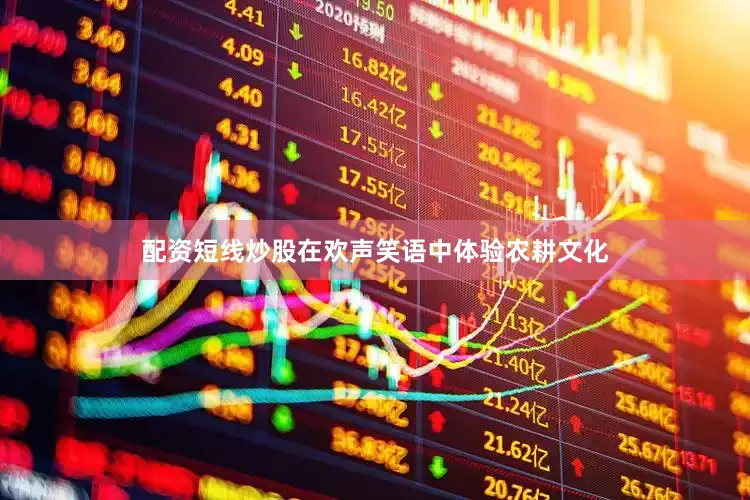 配资短线炒股在欢声笑语中体验农耕文化