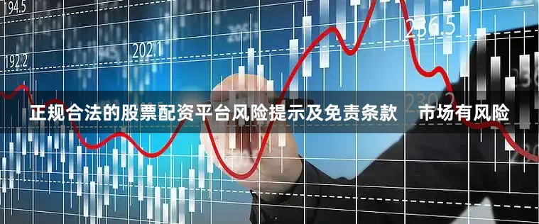 正规合法的股票配资平台风险提示及免责条款    市场有风险