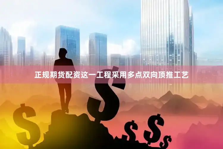 正规期货配资这一工程采用多点双向顶推工艺