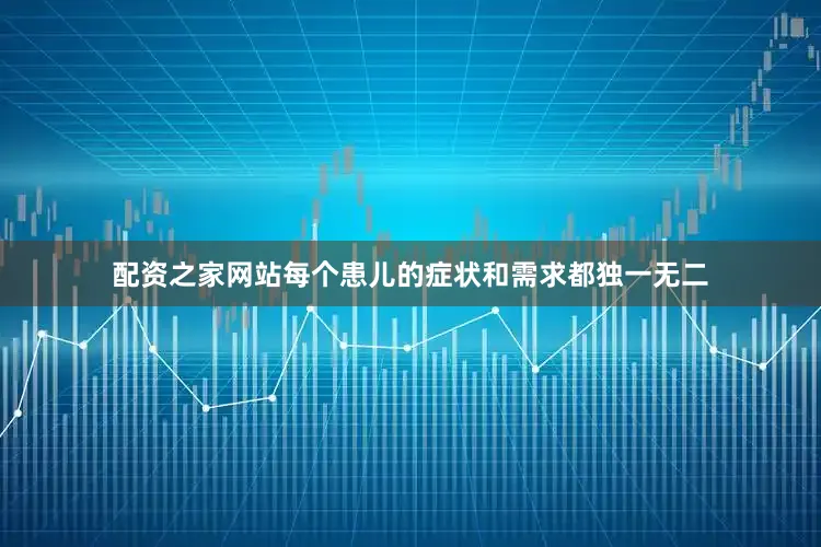 配资之家网站每个患儿的症状和需求都独一无二