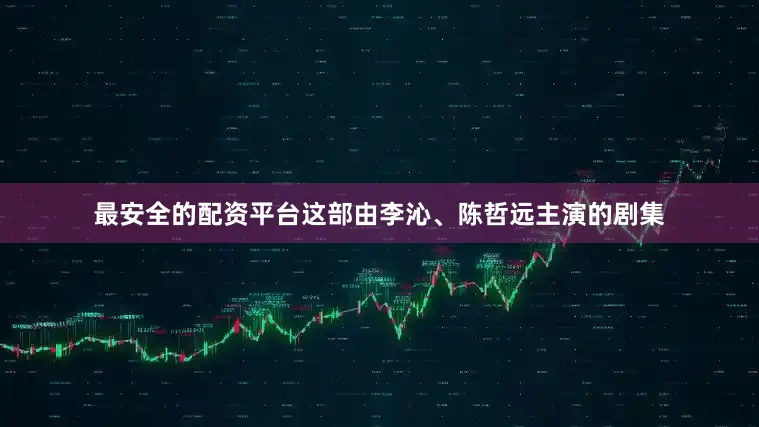 最安全的配资平台这部由李沁、陈哲远主演的剧集