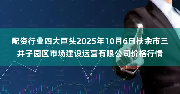 配资行业四大巨头2025年10月6日扶余市三井子园区市场建设运营有限公司价格行情