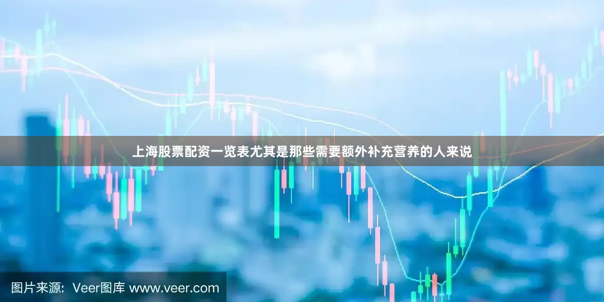 上海股票配资一览表尤其是那些需要额外补充营养的人来说