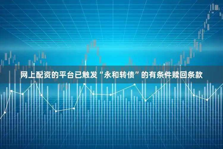 网上配资的平台已触发“永和转债”的有条件赎回条款