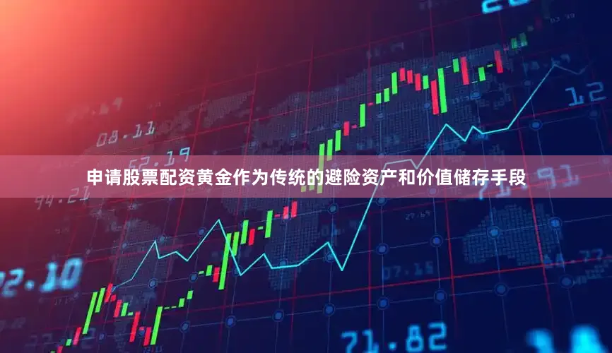 申请股票配资黄金作为传统的避险资产和价值储存手段